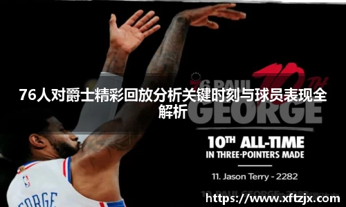 76人对爵士精彩回放分析关键时刻与球员表现全解析