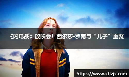 NG28《闪电战》放映会！西尔莎·罗南与“儿子”重聚